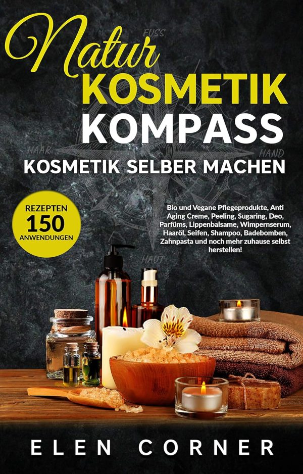 Naturkosmetik Kompass: Kosmetik selber machen: Bio und Vegan Creme, Peeling, Sugaring, Deo, Wimpernserum, Haaröl, Seifen, Shampoo, Badebomben Kindle Ausgabe 1