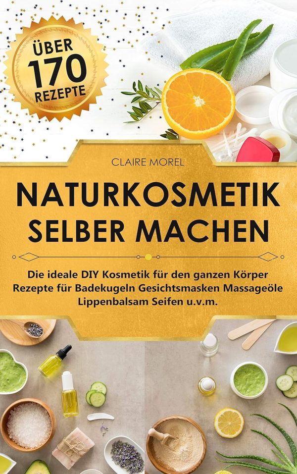 Naturkosmetik selber machen: Die ideale DIY Kosmetik für den ganzen Körper Rezepte für Badekugeln Gesichtsmasken Massageöle Lippenbalsam Seifen u.v.m. Kindle Ausgabe 1